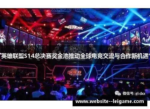 英雄联盟S14总决赛奖金池推动全球电竞交流与合作新机遇