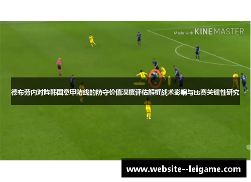 德布劳内对阵韩国意甲防线的防守价值深度评估解析战术影响与比赛关键性研究