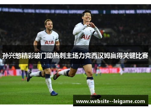 孙兴慜精彩破门助热刺主场力克西汉姆赢得关键比赛