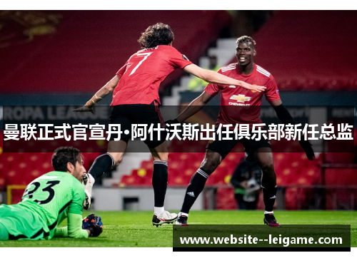 曼联正式官宣丹·阿什沃斯出任俱乐部新任总监