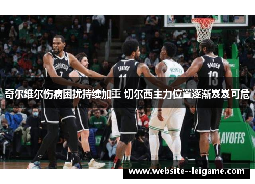 奇尔维尔伤病困扰持续加重 切尔西主力位置逐渐岌岌可危