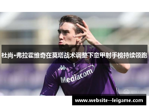 杜尚·弗拉霍维奇在莫塔战术调整下意甲射手榜持续领跑