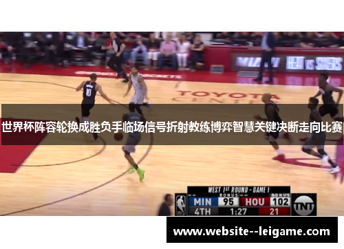 世界杯阵容轮换成胜负手临场信号折射教练博弈智慧关键决断走向比赛 世界杯阵容轮换成胜负手临场信号折射教练博弈智慧关键决断走向比赛