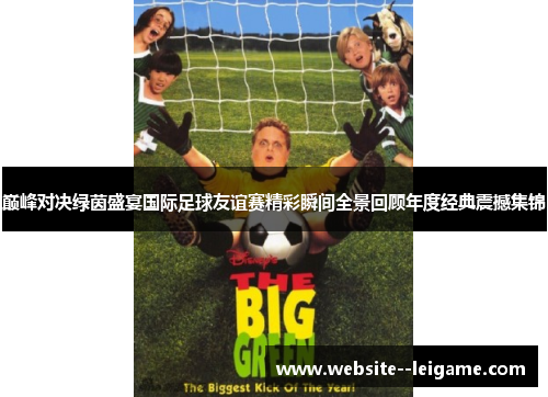 巅峰对决绿茵盛宴国际足球友谊赛精彩瞬间全景回顾年度经典震撼集锦 巅峰对决绿茵盛宴国际足球友谊赛精彩瞬间全景回顾年度经典震撼集锦