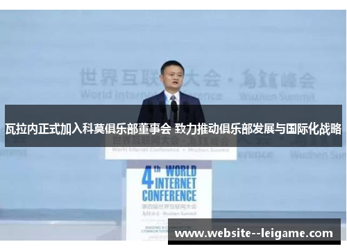 瓦拉内正式加入科莫俱乐部董事会 致力推动俱乐部发展与国际化战略 瓦拉内正式加入科莫俱乐部董事会 致力推动俱乐部发展与国际化战略